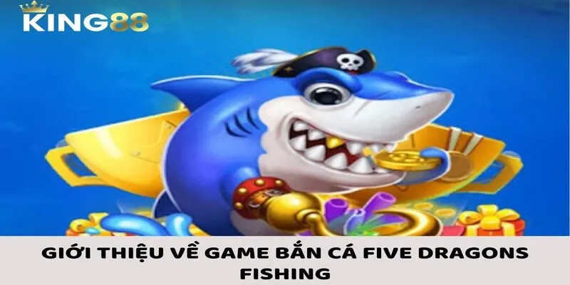 Bắn Cá Five Dragons Fishing: Vũ Khí, Kỹ Năng Và Mẹo Chơi Hiệu Quả 1 Giới thiệu vài nét cơ bản về bắn cá Five Dragons Fishing