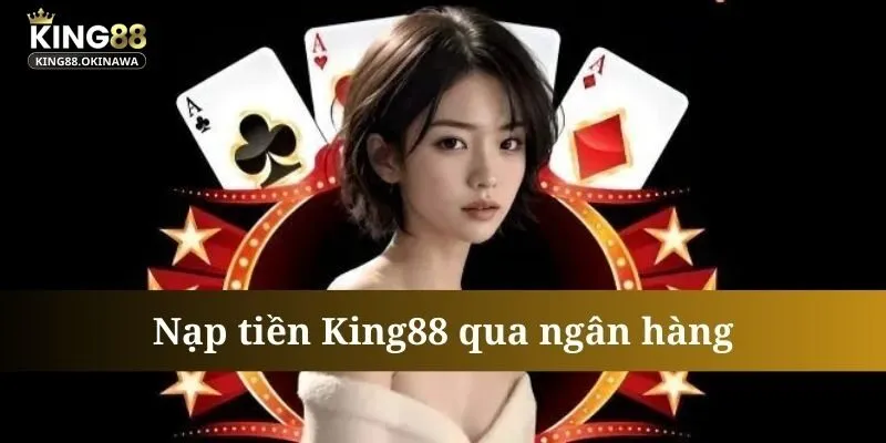 Nạp Tiền King88 - Đa Dạng Lựa Chọn, Nạp Tiền Siêu Tốc 1 Nạp tiền King88 cực nhanh chóng qua ngân hàng